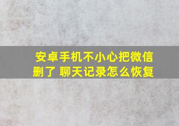 安卓手机不小心把微信删了 聊天记录怎么恢复